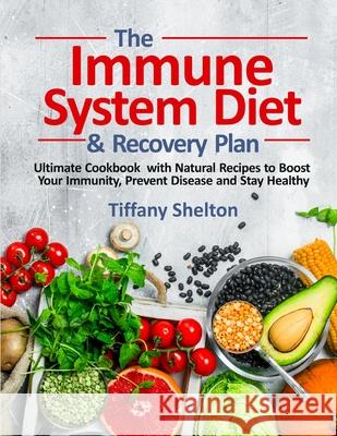 The Immune System Diet and Recovery Plan: Ultimate Cookbook with Natural Recipes to Boost Your Immunity, Prevent Disease and Stay Healthy Tiffany Shelton 9781954605008 Pulsar Publishing