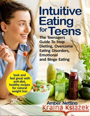 Intuitive Eating for Teens: The Teenagers Guide To Stop Dieting, Overcome Eating Disorders, Emotional and Binge Eating. Look and Feel Great with A Amber Netting 9781954605091 Oksana Alieksandrova