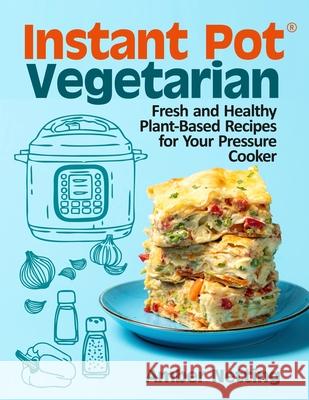 Instant Pot(R) Vegetarian: Fresh and Healthy Plant-Based Recipes for Your Pressure Cooker: A Cookbook Amber Netting 9781954605367 Pulsar Publishing