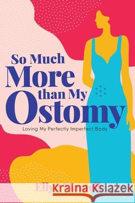 So Much More than My Ostomy: Loving My Perfectly Imperfect Body Ellyn Mantell 9781954614208