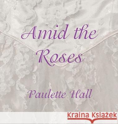 Amid the Roses Paulette Hall 9781954617216