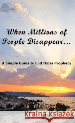 When Millions of People Disappear...: A Simple Guide to End Times Prophecy Bill Freeman   9781954617537 Yawn Publishing LLC