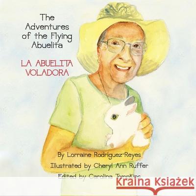 The Adventures of the Flying Abuelita: La Abuelita Voladora Lorraine Rodriguez-Reyes Cheryl Ann Ruffer 9781954617971
