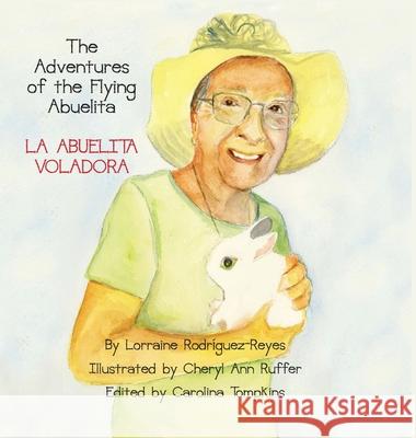 The Adventures of the Flying Abuelita: La Abuelita Voladora Lorraine Rodriguez-Reyes Cheryl Ann Ruffer 9781954617988