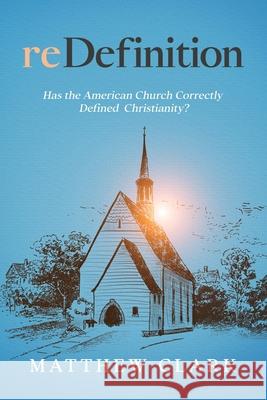 reDefinition: Has The American Church Correctly Defined Christianity? Matthew Clark 9781954618183