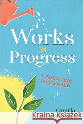 Works In Progress: A Parenting Dashboard Camilla Camp Williams 9781954618268 Vide Press LLC