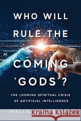 Who Will Rule The Coming 'Gods'?: The Looming Spiritual Crisis Of Artificial Intelligence Henley, Wallace B. 9781954618374 Vide Press LLC