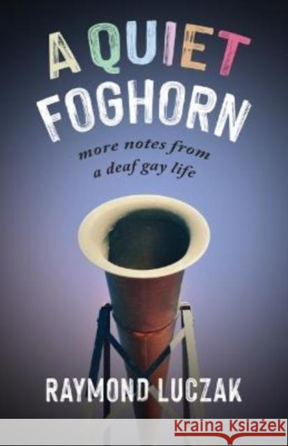 A Quiet Foghorn: More Notes from a Deaf Gay Life Raymond Luczak 9781954622111 Gallaudet University Press