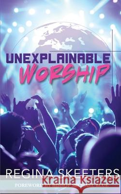 Unexplainable Worship Regina R. Skeeters 9781954624016 JT Publishing House