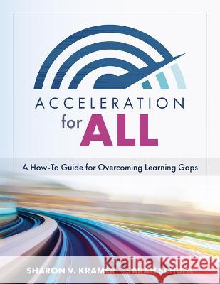 Acceleration for All: A How-To Guide for Overcoming Learning Gaps (Educational Strategies for How to Close Learning Gaps Through Accelerated Sharon V. Kramer Sarah Schuhl 9781954631014 Solution Tree