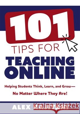 101 Tips for Teaching Online: Helping Students Think, Learn, and Grow--No Matter Where They Are! (Your Guide to Stress-Free Online Teaching) Alex Kajitani 9781954631076