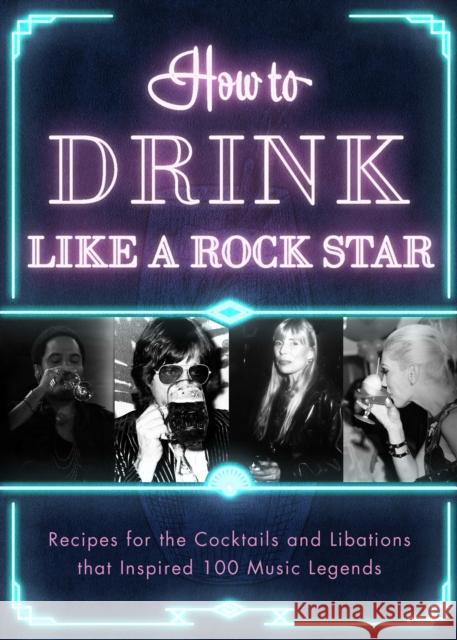 How to Drink Like a Rock Star: Recipes for the Cocktails and Libations that Inspired 100 Music Legends Apollo Publishers 9781954641068 Apollo Publishers