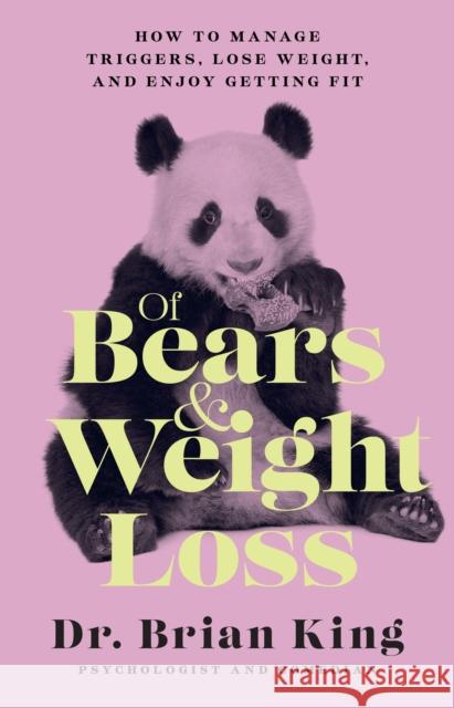 Of Bears and Weight Loss: How to Manage Triggers, Lose Weight, and Enjoy Getting Fit Dr. Brian King 9781954641228
