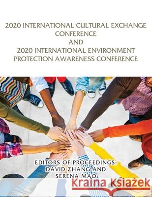 2020 International Cultural Exchange Conference and 2020 International Environment Protection Awareness Conference Editors Of Proceedings David Zhang Serena Mao 9781954673434