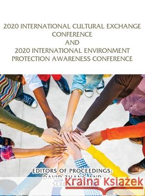 2020 International Cultural Exchange Conference and 2020 International Environment Protection Awareness Conference Editors Of Proceedings David Zhang Serena Mao 9781954673441