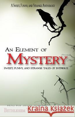 An Element of Mystery: Sweet, Funny, and Strange Tales of Intrigue Bethlehem Writers Group                  Marianne H. Donley Carol L. Wright 9781954675001