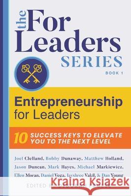 Entrepreneurship for Leaders: 10 Success Keys to Elevate You to the Next Level Deborah Froese Clelland                                 Dunaway 9781954676473 Indigo River Publishing