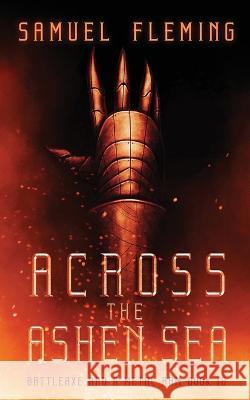 Across the Ashen Sea: A Modern Sword and Sorcery Serial Fleming   9781954679528 Samuel Fleming