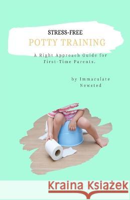 Stress-Free Potty Training: A Right Approach Guide to First-Time Parents Alice Koech Immaculate Newsted 9781954682559 J2b Publishing