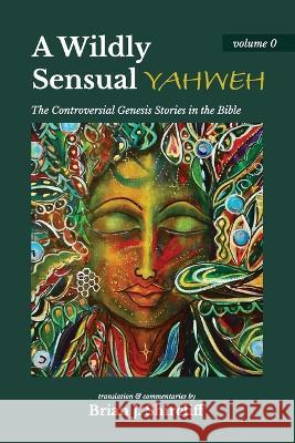 A Wildly Sensual YAHWEH: The Controversial Genesis Stories in the Bible Brian J Shircliff   9781954688049