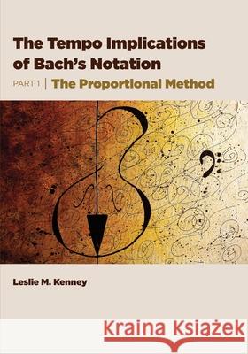 The Tempo Implications of Bach's Notation: Part 1-The Proportional Method Leslie M. Kenney 9781954699007 Wtb Press