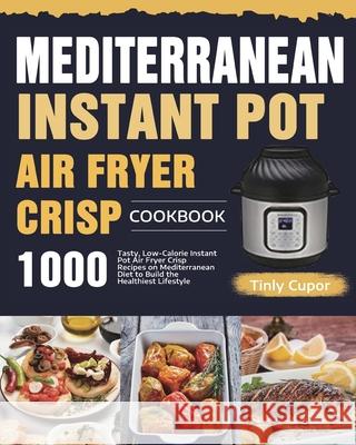 Mediterranean Instant Pot Air Fryer Crisp Cookbook for Beginners: 1000 Tasty, Low-Calorie Instant Pot Air Fryer Crisp Recipes on Mediterranean Diet to Tinly Cupor 9781954703131 Feed Kact