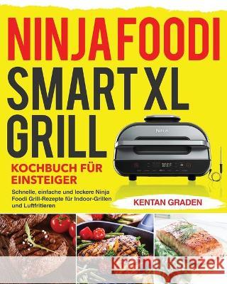 Ninja Foodi Smart XL Grill Kochbuch für Einsteiger: Schnelle, einfache und leckere Ninja Foodi Grill Rezepte für Indoor-Grillen und Luftfritiere Graden, Kentan 9781954703254 Kim Lifn