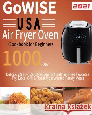 GoWISE USA Air Fryer Oven Cookbook for Beginners: 1000-Day Delicious & Low Carb Recipes for Healthier Fried Favorites Fry, Bake, Grill & Roast Most Wa Lamson, Lardan 9781954703391 Stive Johe