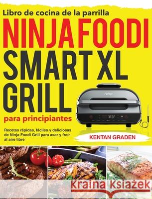 Libro de cocina de la parrilla Ninja Foodi Smart XL para principiantes: Recetas rápidas, fáciles y deliciosas de Ninja Foodi Grill para asar y freír a Graden, Kentan 9781954703629 Kim Lifn