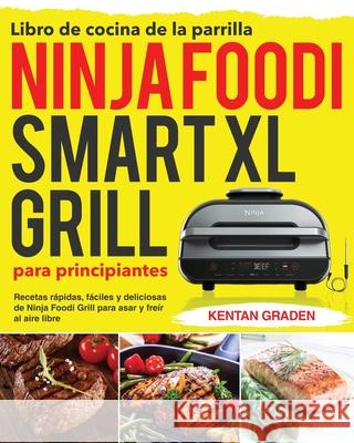 Libro de cocina de la parrilla Ninja Foodi Smart XL para principiantes: Recetas rápidas, fáciles y deliciosas de Ninja Foodi Grill para asar y freír a Graden, Kentan 9781954703636 Kim Lifn
