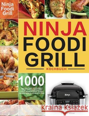 Ninja Foodi Grill Kochbuch: 1000-Tage-Ninja-Foodi-Grill-Kochbuch für Anfänger und Fortgeschrittene 2021 Leckere, schnelle & einfache Rezepte für p Milner, Clarew 9781954703643