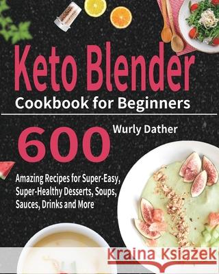 Keto Blender Cookbook for Beginners: 600 Amazing Recipes for Super-Easy, Super-Healthy Desserts, Soups, Sauces, Drinks and More Wurly Dather 9781954703919 Stive Johe