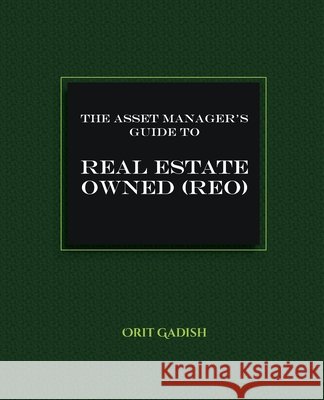 The Asset Manager's Guide to Real Estate Owned (REO) Orit Gadish 9781954713116