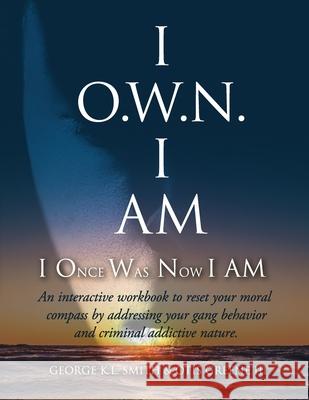 I O.W.N. I AM (I Once Was Now I AM): An Interactive workbook to reset your moral compass by addressing your gang behavior and criminal addictive natur Otis, III Greene George K. L. Smith 9781954736061