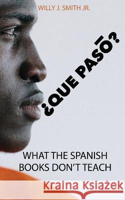 Que Paso: What The Spanish Books Don\'t Teach Willie Smith 9781954736276 Authors Inside