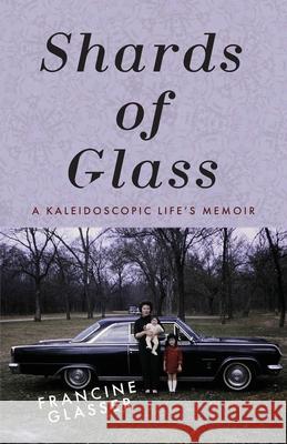 Shards of Glass: A Kaleidoscopic Life's Memoir Francine Glasser 9781954744325 Epigraph Publishing