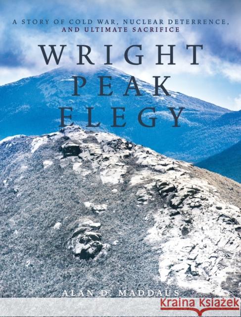 Wright Peak Elegy: A Story of Cold War, Nuclear Deterrence, and Ultimate Sacrifice Maddaus, Alan D. 9781954744738 Epigraph Publishing
