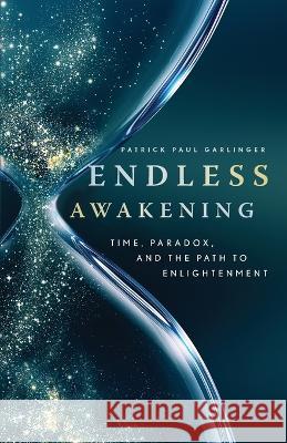 Endless Awakening: Time, Paradox, and the Path to Enlightenment Patrick Paul Garlinger   9781954744813 Red Elixir