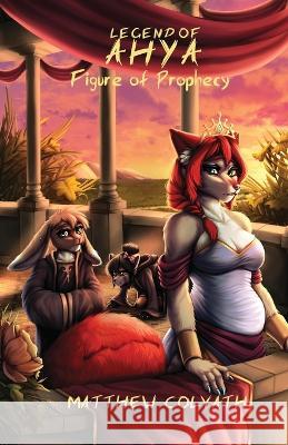 Legend of Ahya: Figure of Prophecy Matthew Colvath Rowena Milwain Chris Villarin 9781954751088