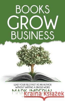Books Grow Business: Lead Your Field Fast as an Author Without Writing a Single Word Shannon Buritz, Mark Imperial 9781954757288 Remarkable Press