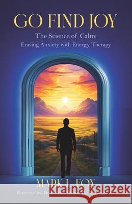 Go Find Joy: The Science of Calm: Erasing Anxiety with Energy Therapy Shannon Buritz Mark L. Fox 9781954757592
