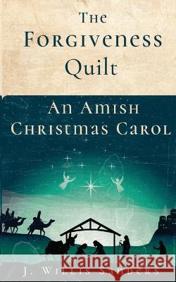 The Forgiveness Quilt: An Amish Christmas Carol J. Willis Sanders 9781954763487 Buggs Island Books