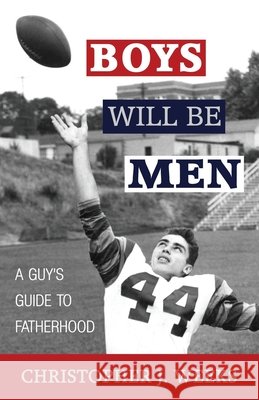 Boys Will Be Men: A Guy's Guide to Fatherhood Christopher J Weeks 9781954771024