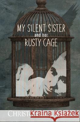 My Silent Sister and Her Rusty Cage Christopher J. Weeks 9781954771079 Doorway Publications