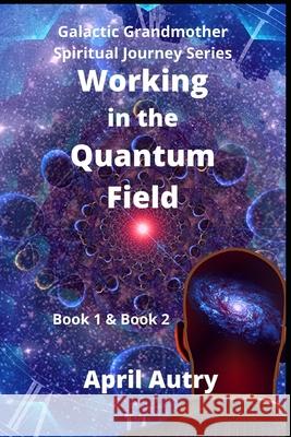 Working in the Quantum Field: Book One & Book Two April Autry 9781954785175