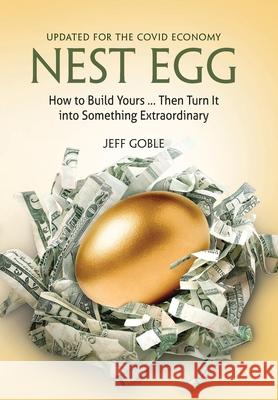 Nest Egg: How to Build Yours ... and Turn It into Something Extraordinary: Updated for the Covid Economy Goble, Jeff 9781954786622 Mission Point Press