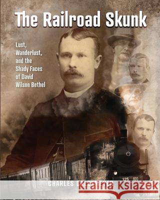 The Railroad Skunk: Lust, Wanderlust, and the Shady Faces of David Wilson Bethel Charles Caldemeyer 9781954786684 Mission Point Press