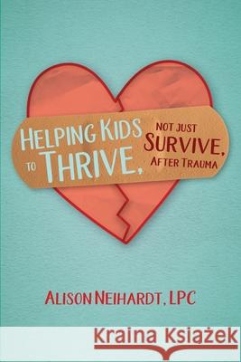 Helping Kids to Thrive, Not Just Survive, After Trauma Alison Neihardt 9781954786721