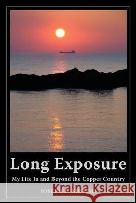 Long Exposure: My Life In and Beyond the Copper Country Joseph B. Kirkish Meg Ostrum 9781954786752 Mission Point Press