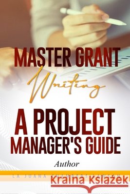 Master Grant Writing: A Project Manager's Guide Christopher Herring La Juana Chamber 9781954787025